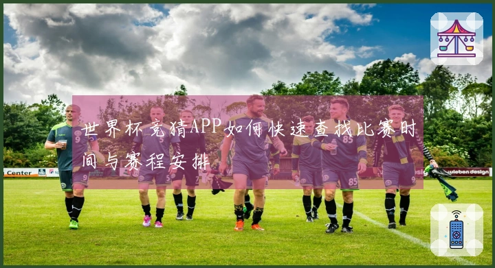 世界杯竞猜APP如何快速查找比赛时间与赛程安排