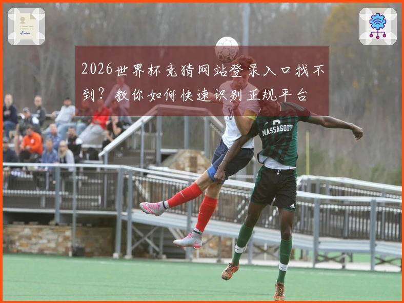 2026世界杯竞猜网站登录入口找不到？教你如何快速识别正规平台
