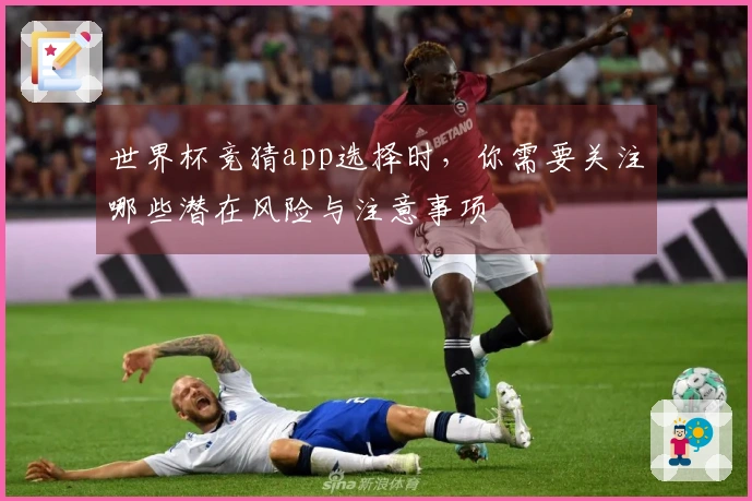 世界杯竞猜app选择时，你需要关注哪些潜在风险与注意事项