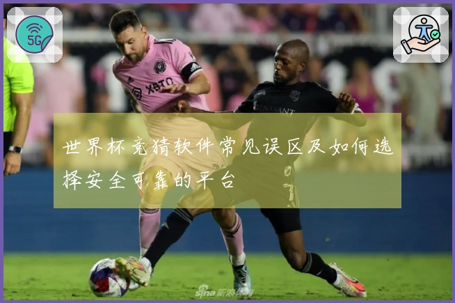 世界杯竞猜软件常见误区及如何选择安全可靠的平台