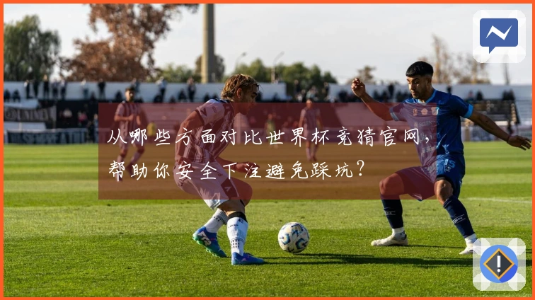 从哪些方面对比世界杯竞猜官网，帮助你安全下注避免踩坑？