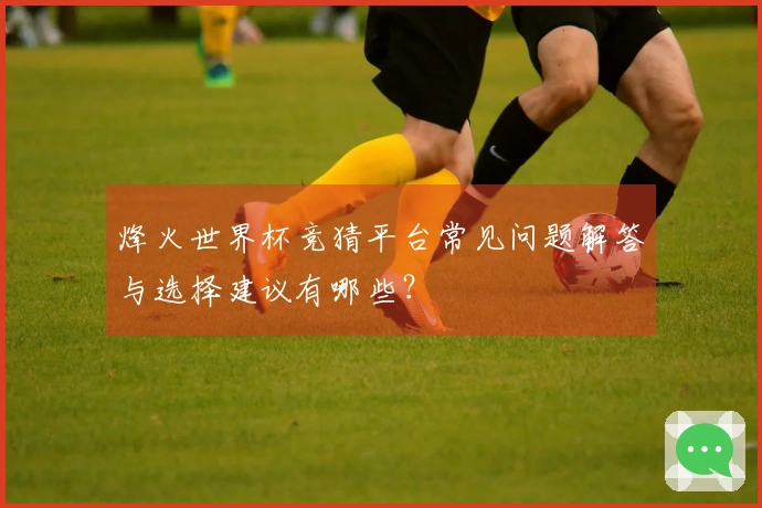 烽火世界杯竞猜平台常见问题解答与选择建议有哪些？