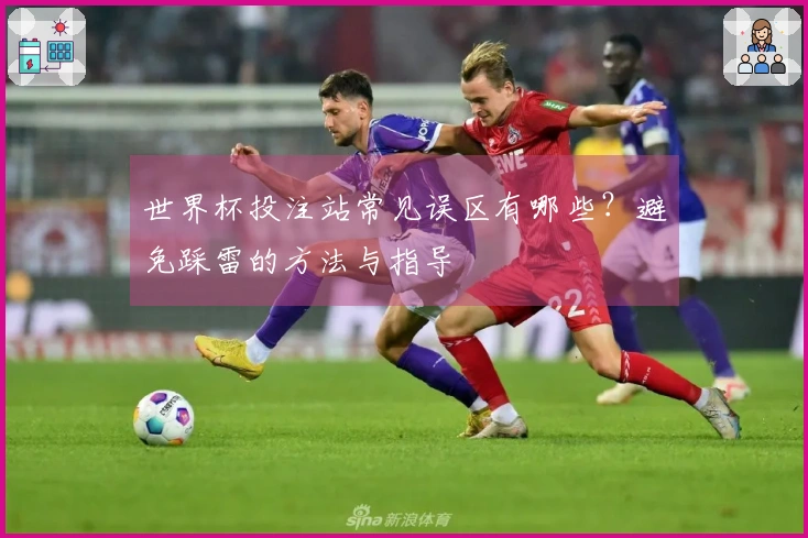 世界杯投注站常见误区有哪些？避免踩雷的方法与指导