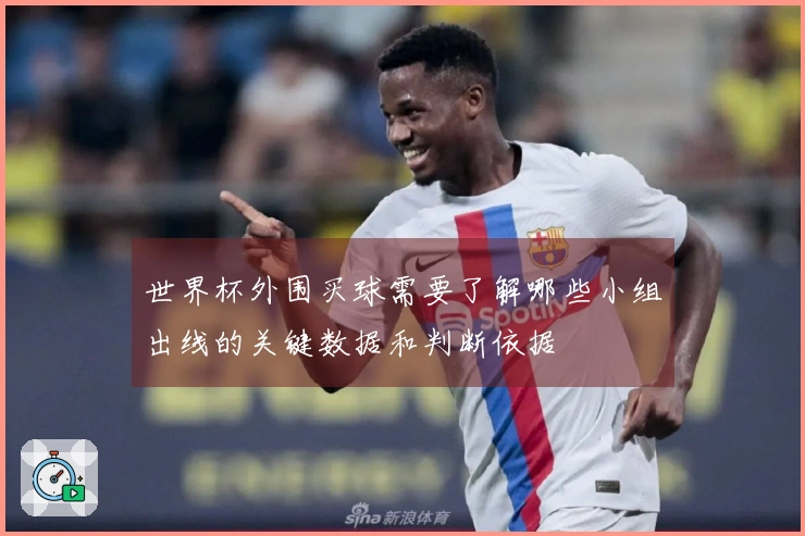 世界杯外围买球需要了解哪些小组出线的关键数据和判断依据