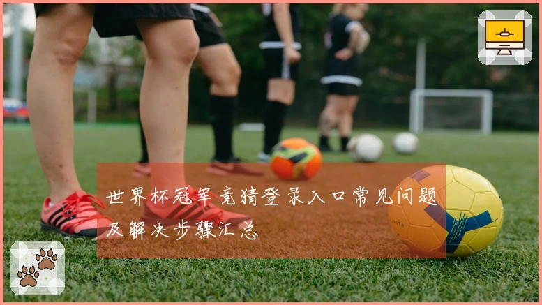 世界杯冠军竞猜登录入口常见问题及解决步骤汇总