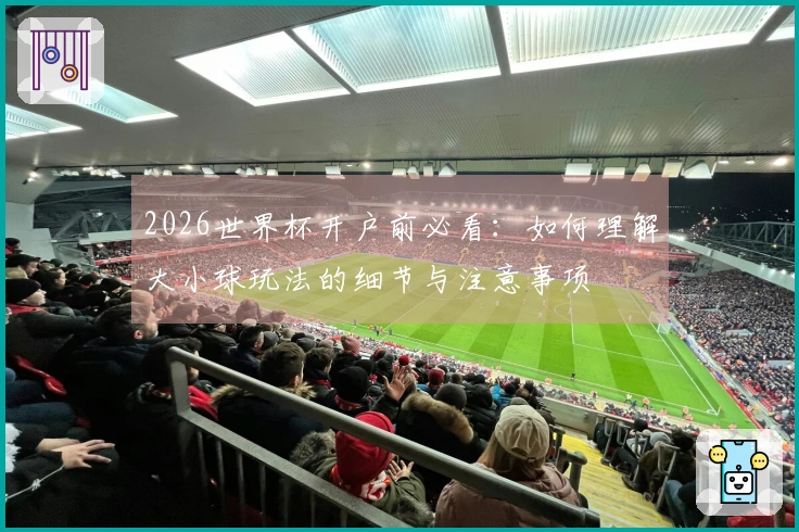 2026世界杯开户前必看：如何理解大小球玩法的细节与注意事项