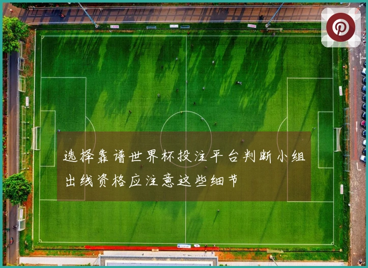 选择靠谱世界杯投注平台判断小组出线资格应注意这些细节
