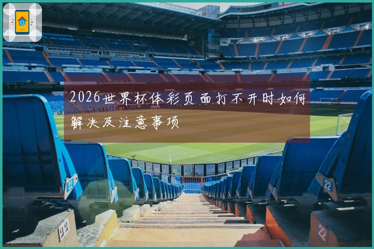 2026世界杯体彩页面打不开时如何解决及注意事项
